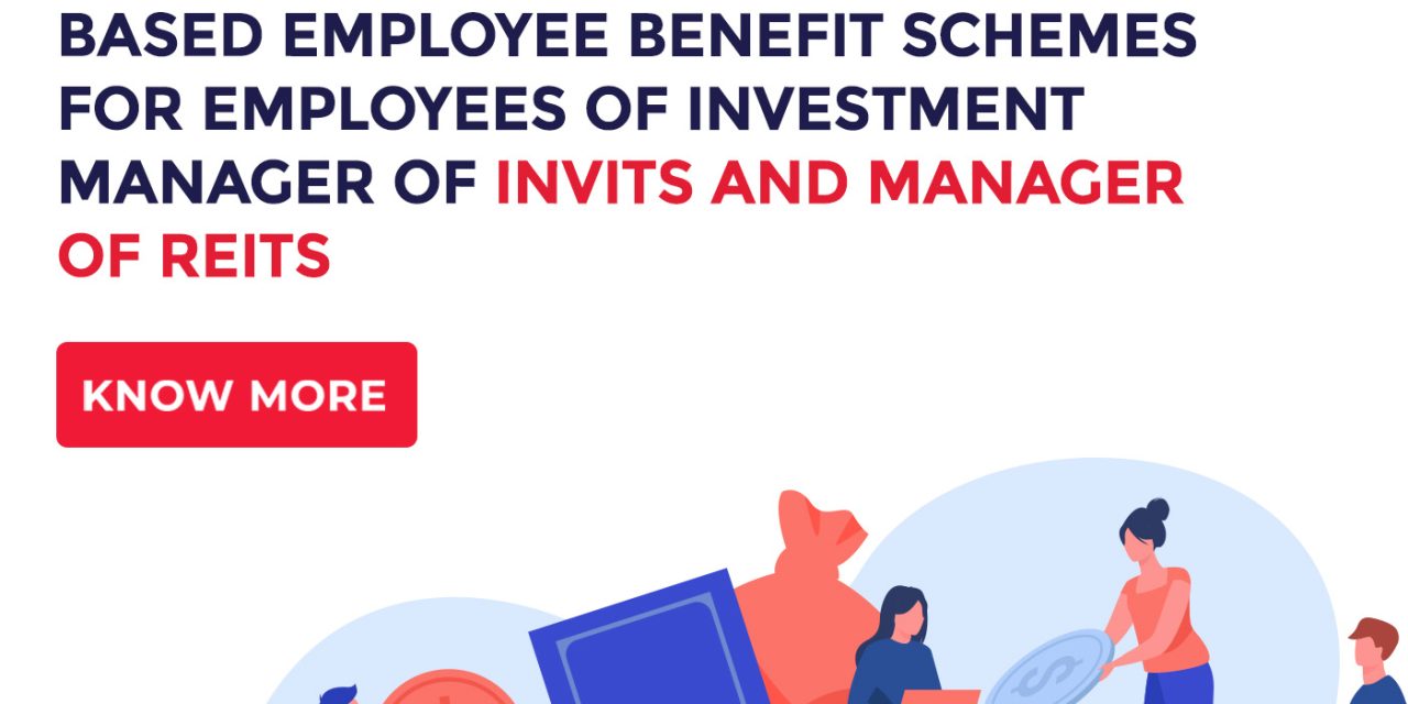 “SEBI’S NEW FRAMEWORK” FOR UNIT BASED EMPLOYEE BENEFIT SCHEMES FOR EMPLOYEES OF INVESTMENT MANAGER OF INVITS AND MANAGER OF REITS