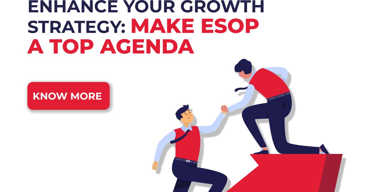 ENHANCE YOUR GROWTH STRATEGY: MAKE ESOP A TOP AGENDA