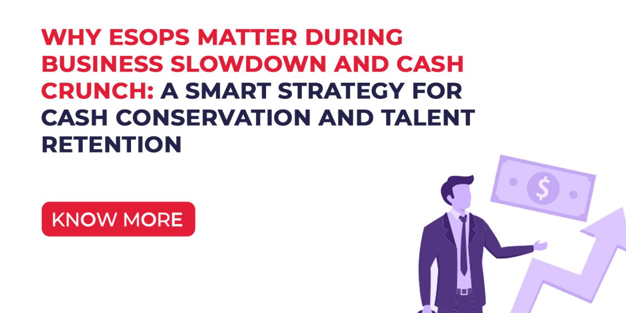 Why ESOPs Matter During Business Slowdown and Cash Crunch: A Smart Strategy for Cash Conservation and Talent Retention